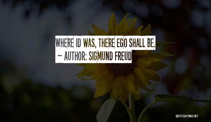 Sigmund Freud Quotes: Where Id Was, There Ego Shall Be.