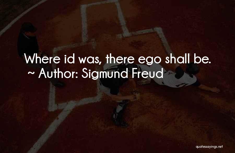 Sigmund Freud Quotes: Where Id Was, There Ego Shall Be.