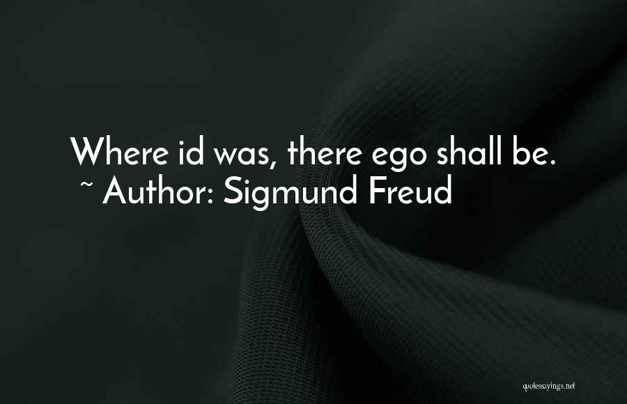 Sigmund Freud Quotes: Where Id Was, There Ego Shall Be.