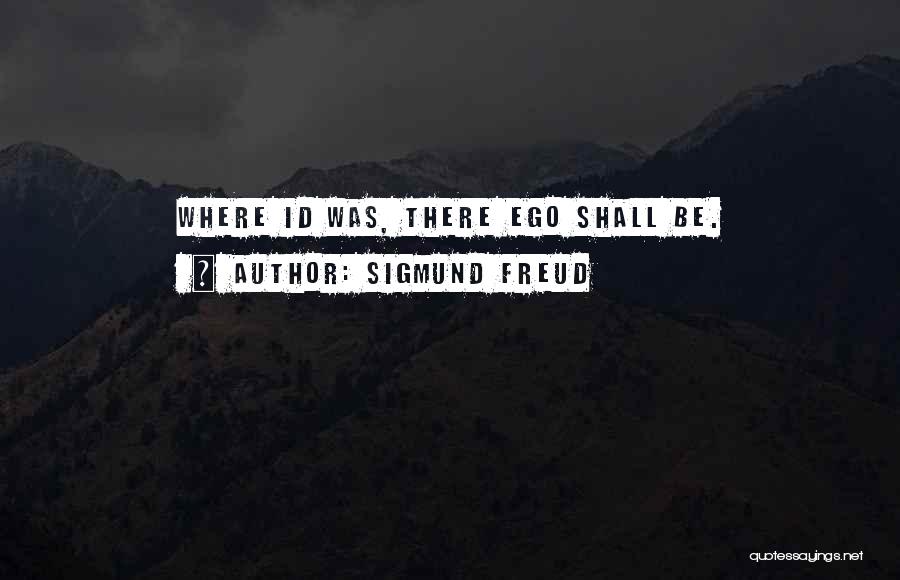 Sigmund Freud Quotes: Where Id Was, There Ego Shall Be.