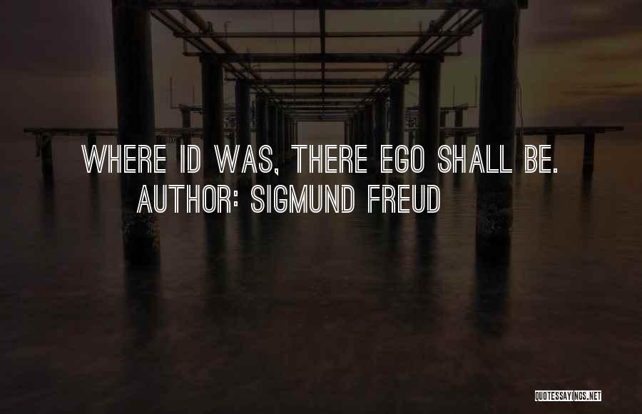Sigmund Freud Quotes: Where Id Was, There Ego Shall Be.