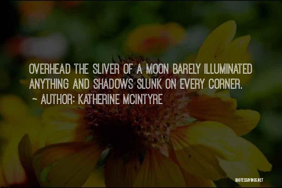 Katherine McIntyre Quotes: Overhead The Sliver Of A Moon Barely Illuminated Anything And Shadows Slunk On Every Corner.