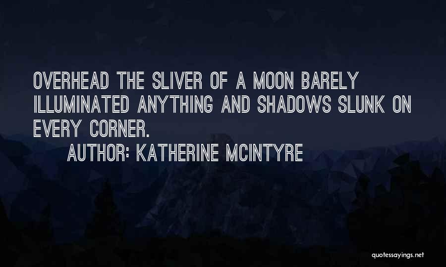 Katherine McIntyre Quotes: Overhead The Sliver Of A Moon Barely Illuminated Anything And Shadows Slunk On Every Corner.
