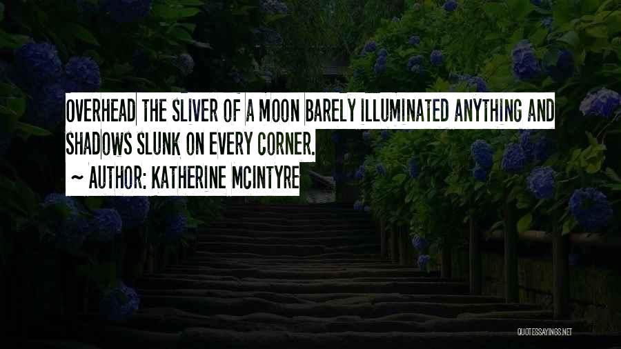 Katherine McIntyre Quotes: Overhead The Sliver Of A Moon Barely Illuminated Anything And Shadows Slunk On Every Corner.