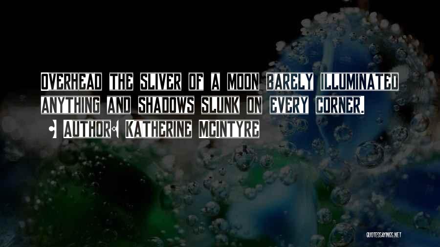 Katherine McIntyre Quotes: Overhead The Sliver Of A Moon Barely Illuminated Anything And Shadows Slunk On Every Corner.