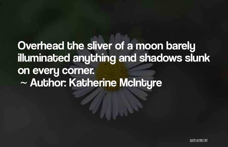 Katherine McIntyre Quotes: Overhead The Sliver Of A Moon Barely Illuminated Anything And Shadows Slunk On Every Corner.