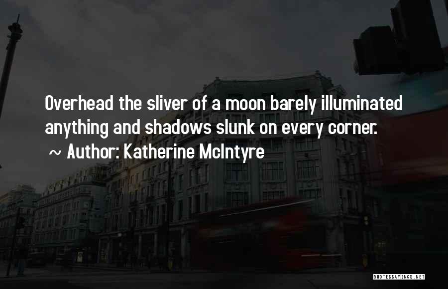 Katherine McIntyre Quotes: Overhead The Sliver Of A Moon Barely Illuminated Anything And Shadows Slunk On Every Corner.