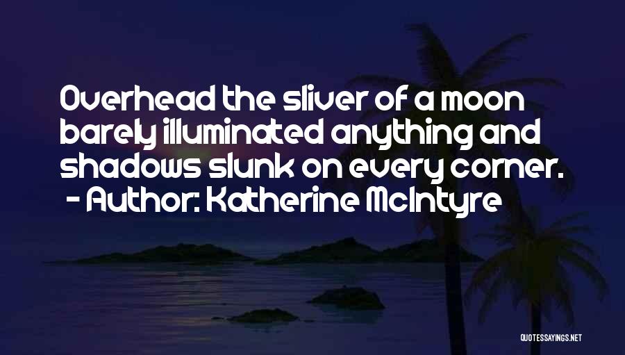 Katherine McIntyre Quotes: Overhead The Sliver Of A Moon Barely Illuminated Anything And Shadows Slunk On Every Corner.