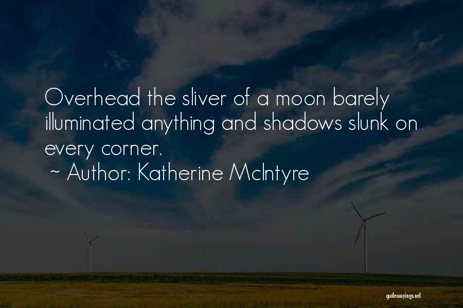 Katherine McIntyre Quotes: Overhead The Sliver Of A Moon Barely Illuminated Anything And Shadows Slunk On Every Corner.