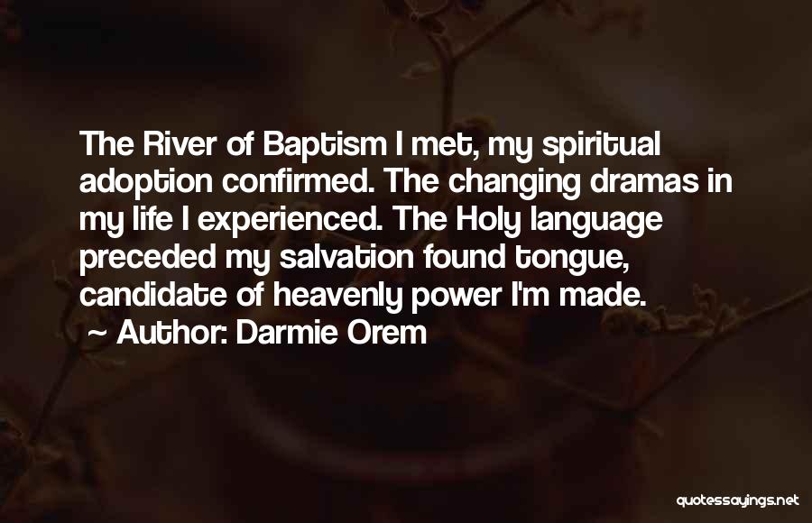 Darmie Orem Quotes: The River Of Baptism I Met, My Spiritual Adoption Confirmed. The Changing Dramas In My Life I Experienced. The Holy