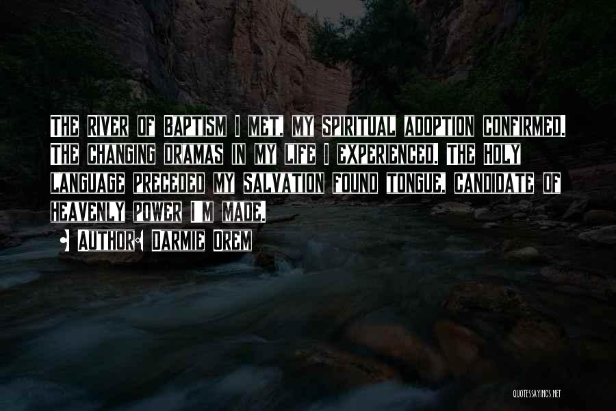 Darmie Orem Quotes: The River Of Baptism I Met, My Spiritual Adoption Confirmed. The Changing Dramas In My Life I Experienced. The Holy