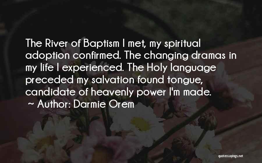 Darmie Orem Quotes: The River Of Baptism I Met, My Spiritual Adoption Confirmed. The Changing Dramas In My Life I Experienced. The Holy