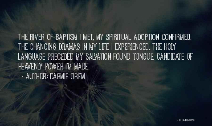 Darmie Orem Quotes: The River Of Baptism I Met, My Spiritual Adoption Confirmed. The Changing Dramas In My Life I Experienced. The Holy