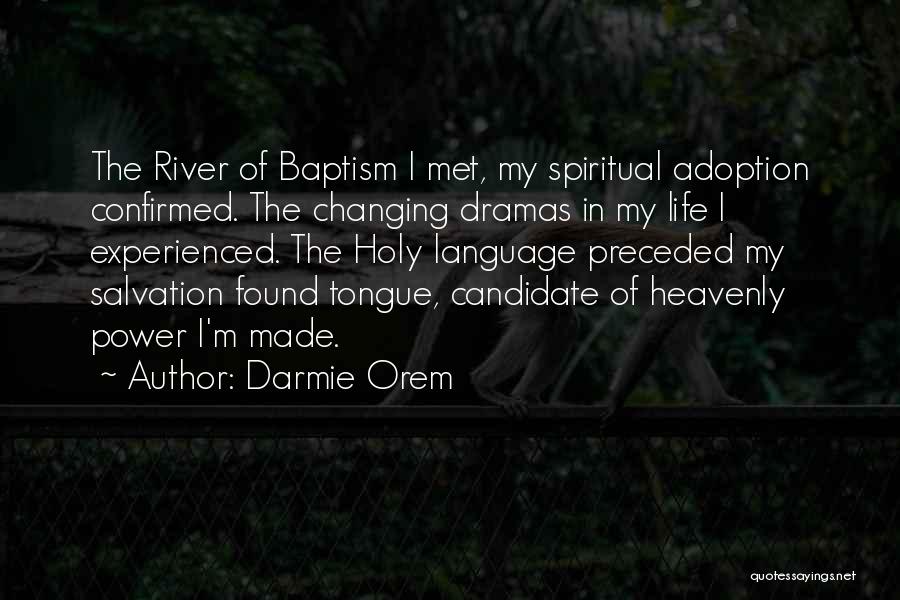 Darmie Orem Quotes: The River Of Baptism I Met, My Spiritual Adoption Confirmed. The Changing Dramas In My Life I Experienced. The Holy