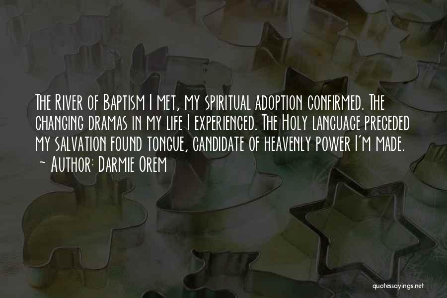 Darmie Orem Quotes: The River Of Baptism I Met, My Spiritual Adoption Confirmed. The Changing Dramas In My Life I Experienced. The Holy