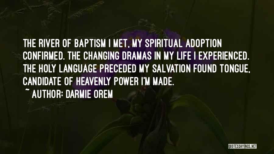 Darmie Orem Quotes: The River Of Baptism I Met, My Spiritual Adoption Confirmed. The Changing Dramas In My Life I Experienced. The Holy