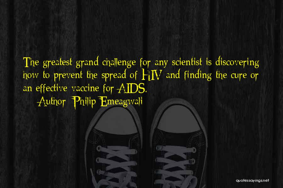 Philip Emeagwali Quotes: The Greatest Grand Challenge For Any Scientist Is Discovering How To Prevent The Spread Of Hiv And Finding The Cure