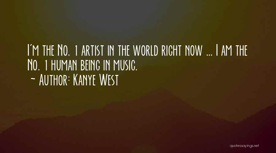 Kanye West Quotes: I'm The No. 1 Artist In The World Right Now ... I Am The No. 1 Human Being In Music.