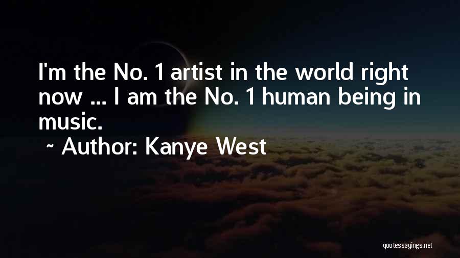 Kanye West Quotes: I'm The No. 1 Artist In The World Right Now ... I Am The No. 1 Human Being In Music.