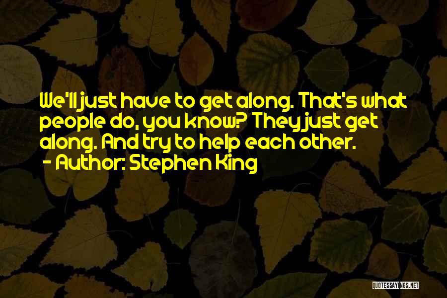 Stephen King Quotes: We'll Just Have To Get Along. That's What People Do, You Know? They Just Get Along. And Try To Help