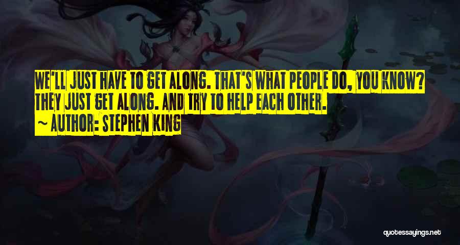 Stephen King Quotes: We'll Just Have To Get Along. That's What People Do, You Know? They Just Get Along. And Try To Help