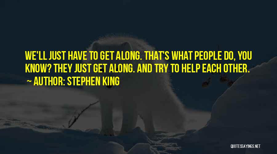 Stephen King Quotes: We'll Just Have To Get Along. That's What People Do, You Know? They Just Get Along. And Try To Help