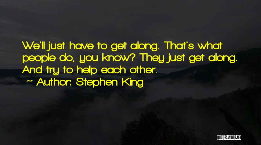 Stephen King Quotes: We'll Just Have To Get Along. That's What People Do, You Know? They Just Get Along. And Try To Help