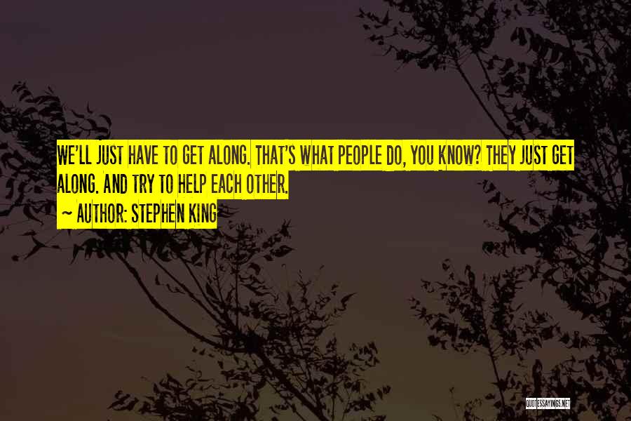 Stephen King Quotes: We'll Just Have To Get Along. That's What People Do, You Know? They Just Get Along. And Try To Help