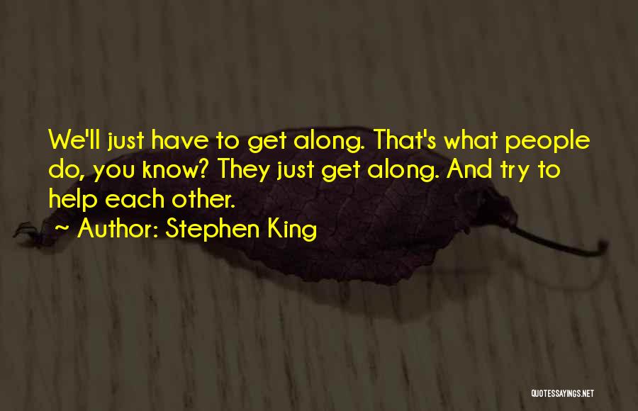 Stephen King Quotes: We'll Just Have To Get Along. That's What People Do, You Know? They Just Get Along. And Try To Help