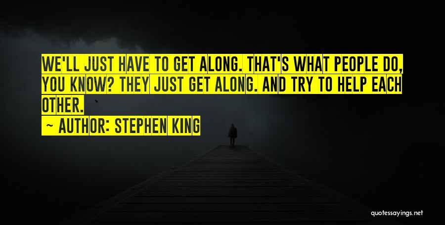 Stephen King Quotes: We'll Just Have To Get Along. That's What People Do, You Know? They Just Get Along. And Try To Help