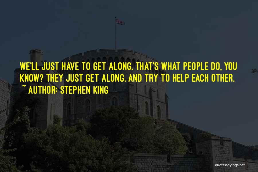 Stephen King Quotes: We'll Just Have To Get Along. That's What People Do, You Know? They Just Get Along. And Try To Help