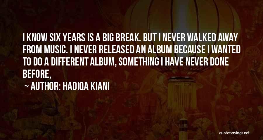 Hadiqa Kiani Quotes: I Know Six Years Is A Big Break. But I Never Walked Away From Music. I Never Released An Album