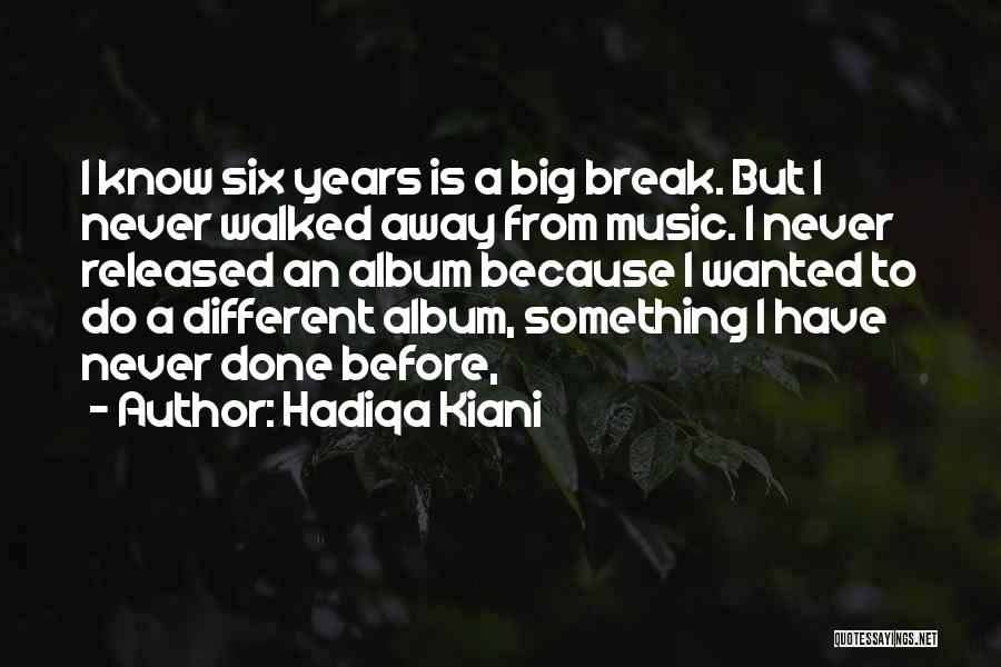 Hadiqa Kiani Quotes: I Know Six Years Is A Big Break. But I Never Walked Away From Music. I Never Released An Album