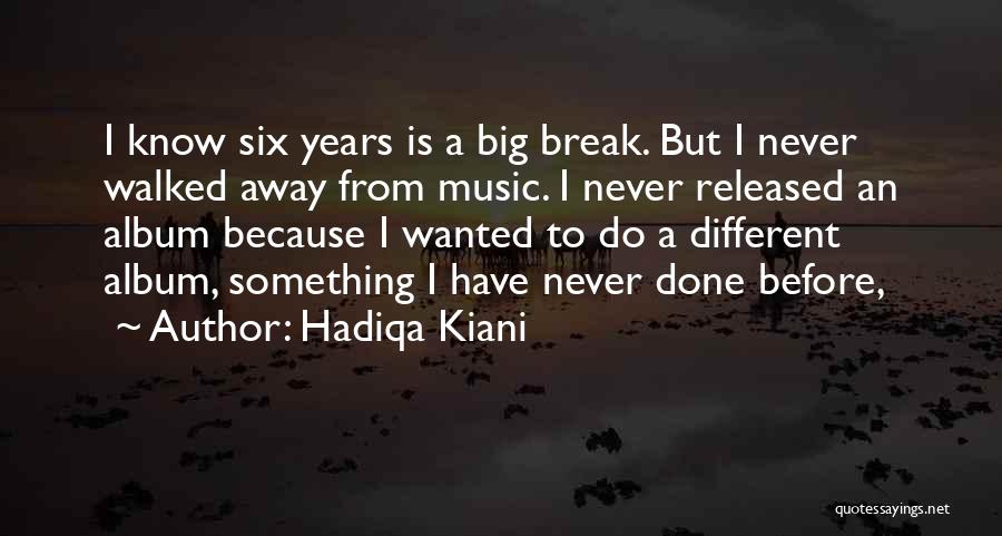 Hadiqa Kiani Quotes: I Know Six Years Is A Big Break. But I Never Walked Away From Music. I Never Released An Album