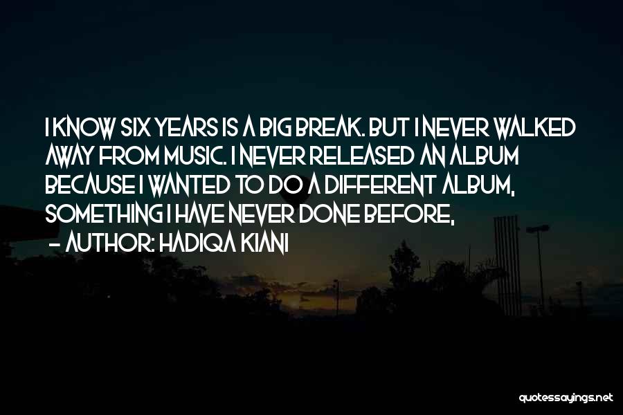 Hadiqa Kiani Quotes: I Know Six Years Is A Big Break. But I Never Walked Away From Music. I Never Released An Album