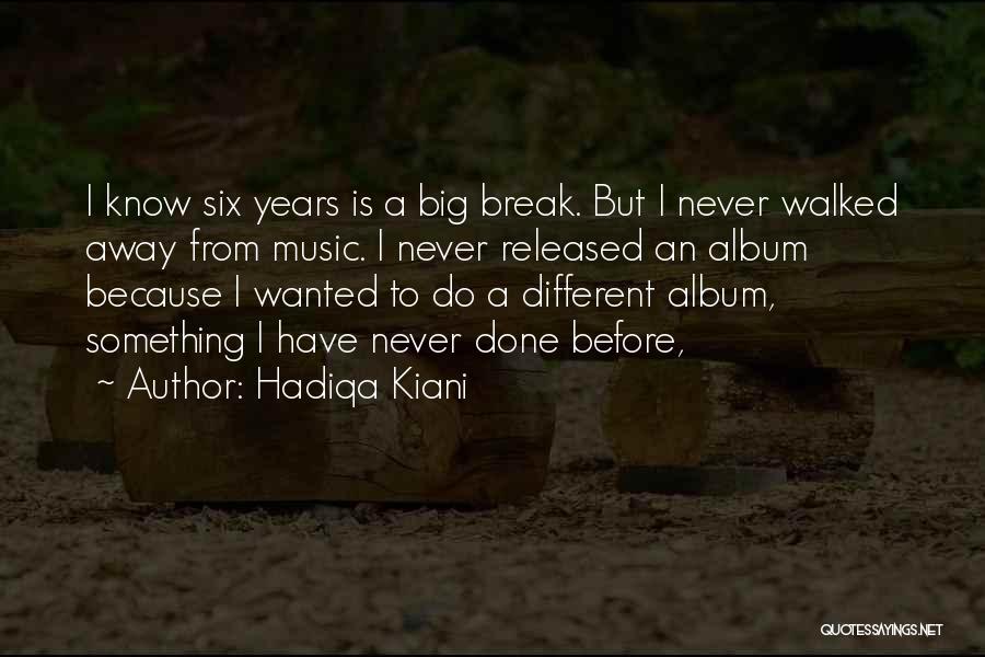 Hadiqa Kiani Quotes: I Know Six Years Is A Big Break. But I Never Walked Away From Music. I Never Released An Album