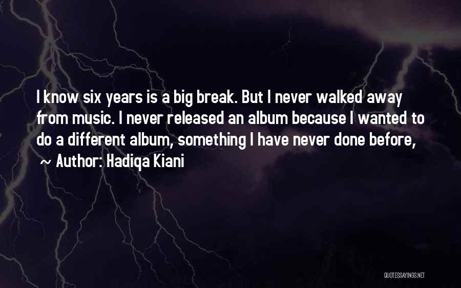 Hadiqa Kiani Quotes: I Know Six Years Is A Big Break. But I Never Walked Away From Music. I Never Released An Album