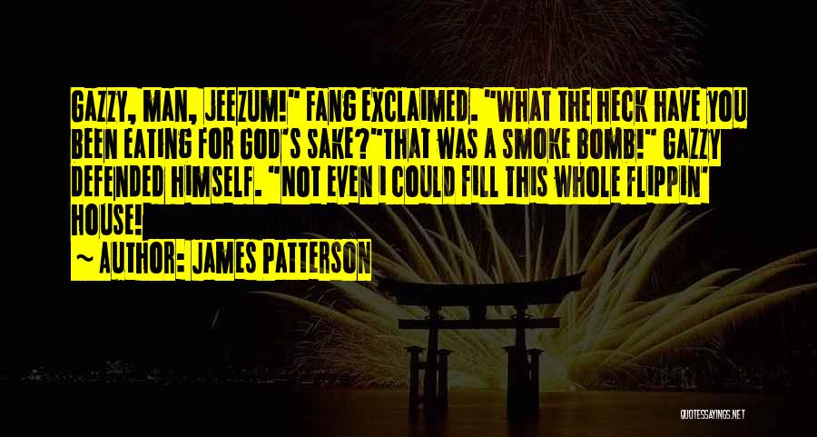 James Patterson Quotes: Gazzy, Man, Jeezum! Fang Exclaimed. What The Heck Have You Been Eating For God's Sake?that Was A Smoke Bomb! Gazzy