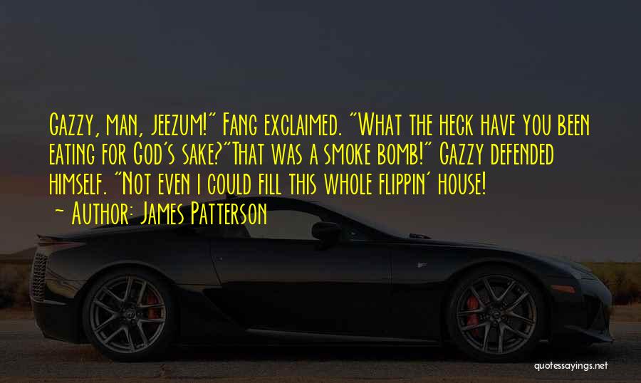 James Patterson Quotes: Gazzy, Man, Jeezum! Fang Exclaimed. What The Heck Have You Been Eating For God's Sake?that Was A Smoke Bomb! Gazzy