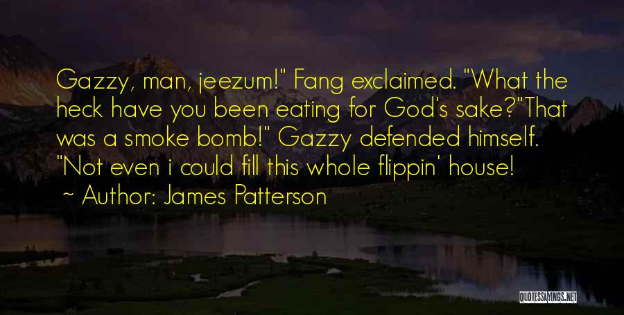 James Patterson Quotes: Gazzy, Man, Jeezum! Fang Exclaimed. What The Heck Have You Been Eating For God's Sake?that Was A Smoke Bomb! Gazzy