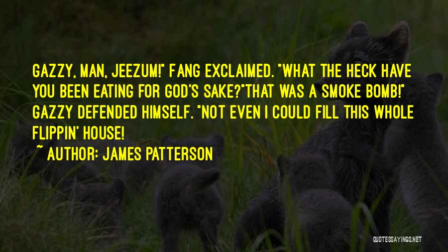 James Patterson Quotes: Gazzy, Man, Jeezum! Fang Exclaimed. What The Heck Have You Been Eating For God's Sake?that Was A Smoke Bomb! Gazzy