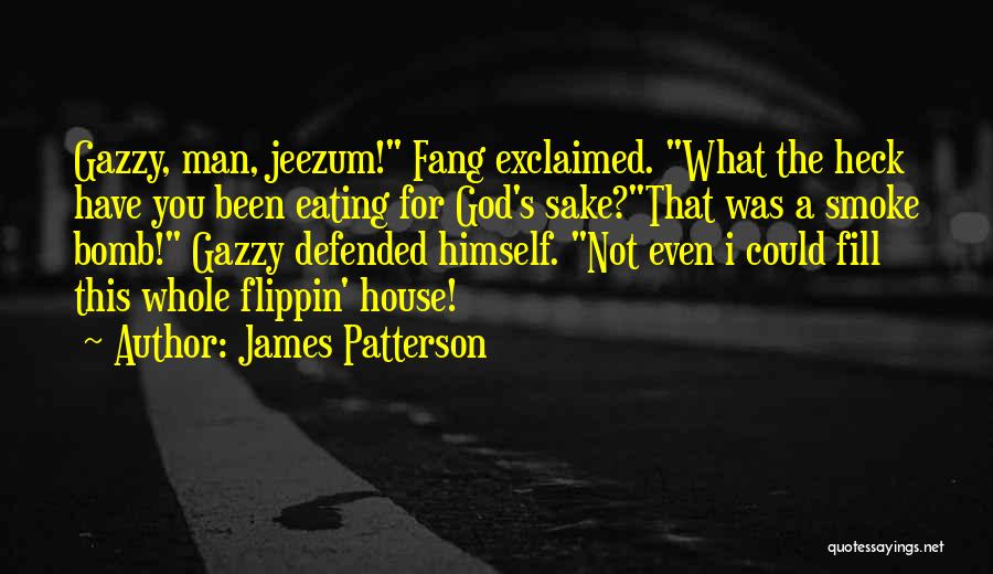 James Patterson Quotes: Gazzy, Man, Jeezum! Fang Exclaimed. What The Heck Have You Been Eating For God's Sake?that Was A Smoke Bomb! Gazzy