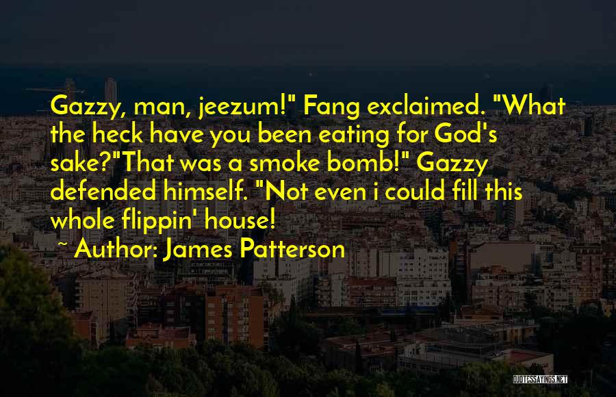 James Patterson Quotes: Gazzy, Man, Jeezum! Fang Exclaimed. What The Heck Have You Been Eating For God's Sake?that Was A Smoke Bomb! Gazzy