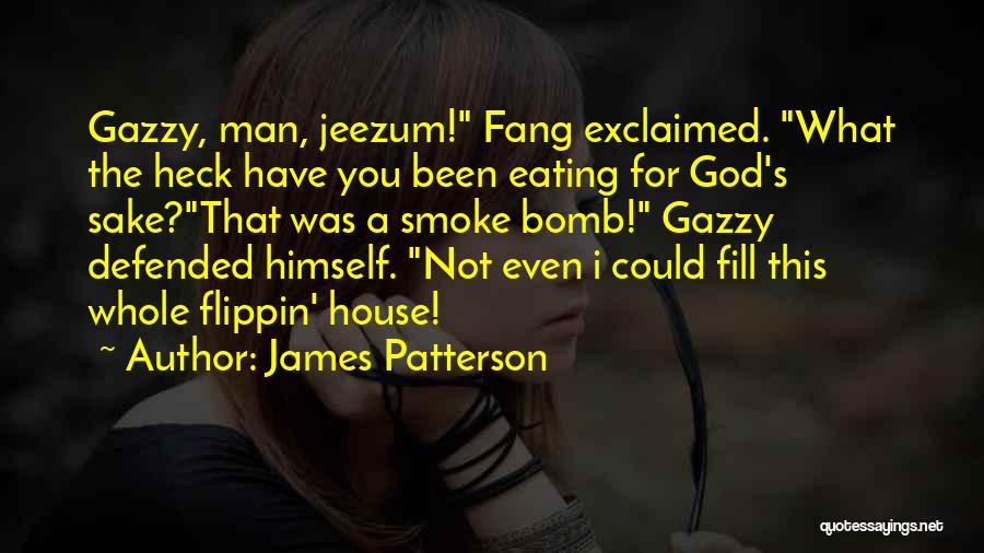 James Patterson Quotes: Gazzy, Man, Jeezum! Fang Exclaimed. What The Heck Have You Been Eating For God's Sake?that Was A Smoke Bomb! Gazzy
