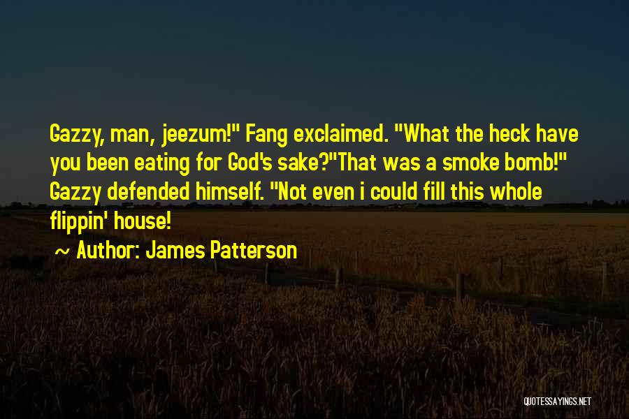 James Patterson Quotes: Gazzy, Man, Jeezum! Fang Exclaimed. What The Heck Have You Been Eating For God's Sake?that Was A Smoke Bomb! Gazzy