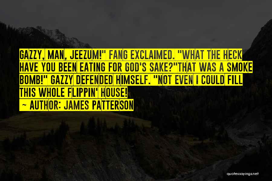 James Patterson Quotes: Gazzy, Man, Jeezum! Fang Exclaimed. What The Heck Have You Been Eating For God's Sake?that Was A Smoke Bomb! Gazzy