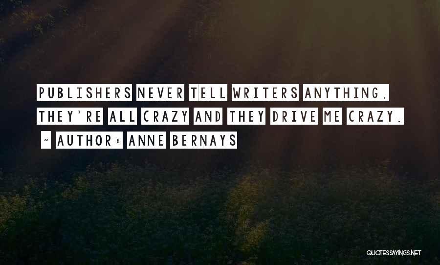 Anne Bernays Quotes: Publishers Never Tell Writers Anything. They're All Crazy And They Drive Me Crazy.