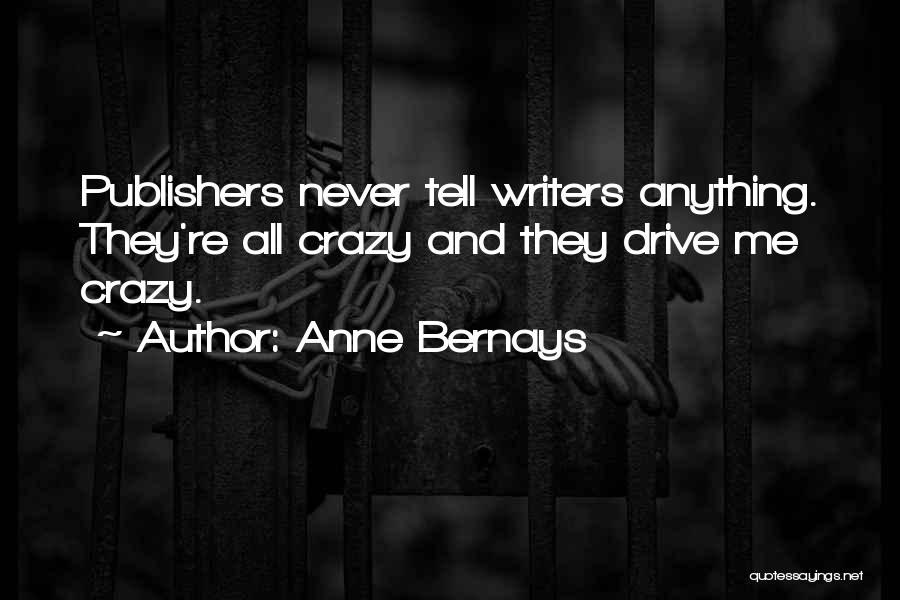 Anne Bernays Quotes: Publishers Never Tell Writers Anything. They're All Crazy And They Drive Me Crazy.