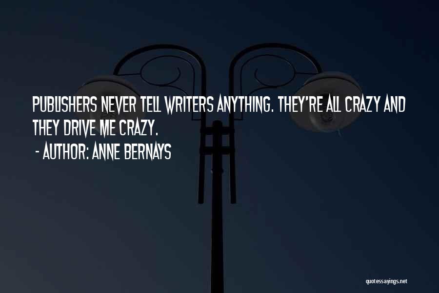 Anne Bernays Quotes: Publishers Never Tell Writers Anything. They're All Crazy And They Drive Me Crazy.