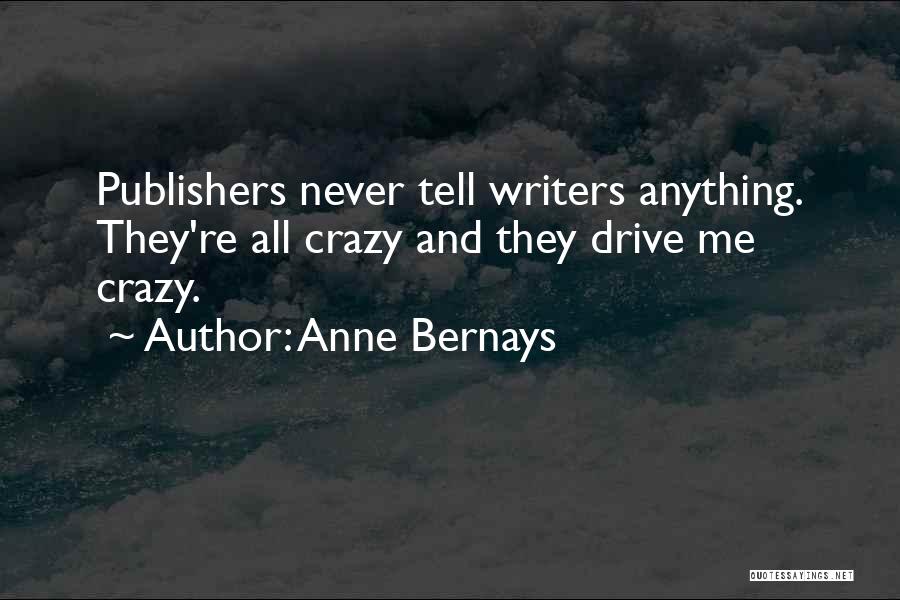 Anne Bernays Quotes: Publishers Never Tell Writers Anything. They're All Crazy And They Drive Me Crazy.